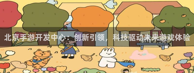 大神pc28在线预测网页：北京手游开发中心：创新引领，科技驱