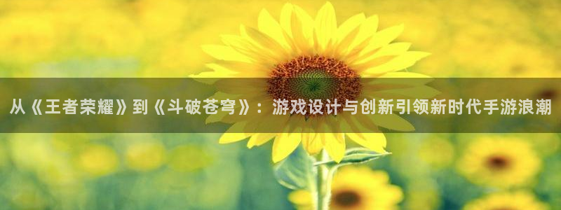 28大神app下载苹果：从《王者荣耀》到《斗破苍穹》：游戏设
