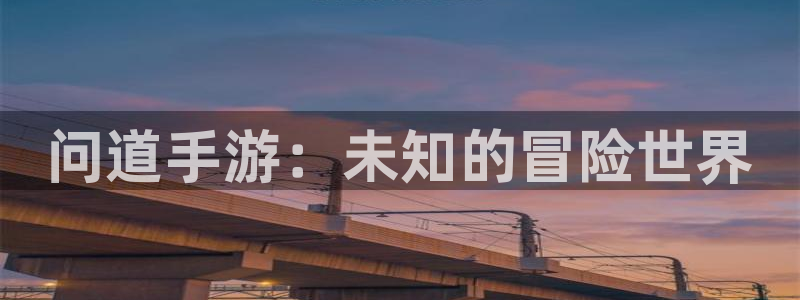 pc火狐电竞下载：问道手游：未知的冒险世界