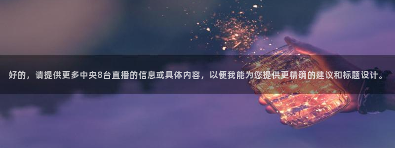 斗球下载：好的，请提供更多中央8台直播的信息或具体内容，以便我能为您提供更精确的建议和标题设计。