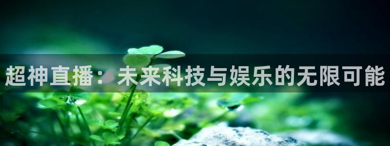 斗球直播免费版：超神直播：未来科技与娱乐的无限可能