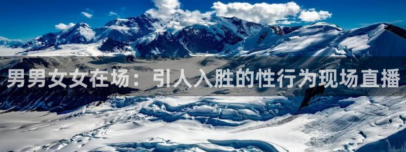 斗球直播入口免费：男男女女在场：引人入胜的性行为现场直播